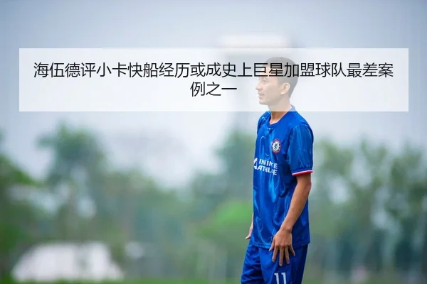 海伍德评小卡快船经历或成史上巨星加盟球队最差案例之一